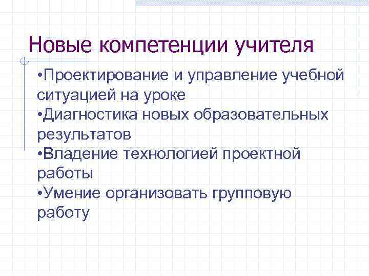Новые компетенции учителя • Проектирование и управление учебной ситуацией на уроке • Диагностика новых