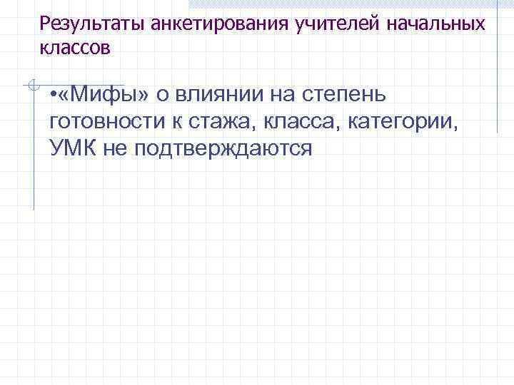Результаты анкетирования учителей начальных классов • «Мифы» о влиянии на степень готовности к стажа,