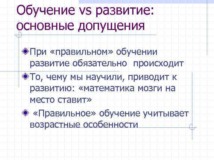Обучение vs развитие: основные допущения При «правильном» обучении развитие обязательно происходит То, чему мы