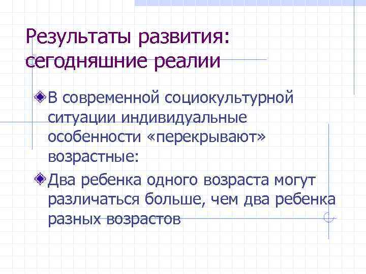 Результаты развития: сегодняшние реалии В современной социокультурной ситуации индивидуальные особенности «перекрывают» возрастные: Два ребенка