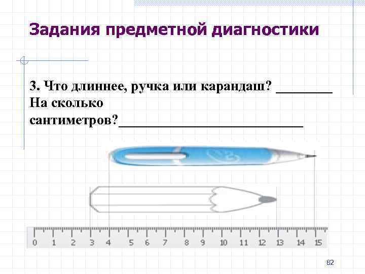 Задания предметной диагностики 3. Что длиннее, ручка или карандаш? ____ На сколько сантиметров? _____________
