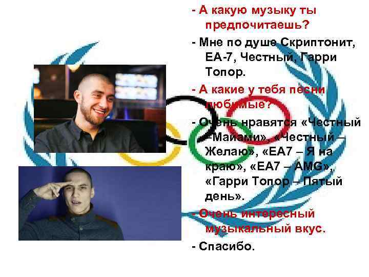 - А какую музыку ты предпочитаешь? - Мне по душе Скриптонит, ЕА-7, Честный, Гарри