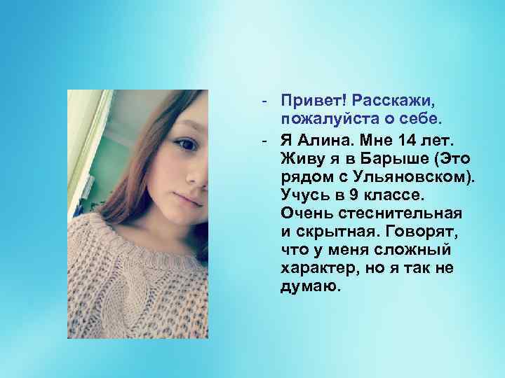 - Привет! Расскажи, пожалуйста о себе. - Я Алина. Мне 14 лет. Живу я