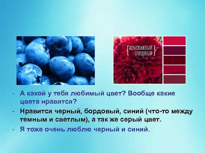 - А какой у тебя любимый цвет? Вообще какие цвета нравятся? - Нравится черный,