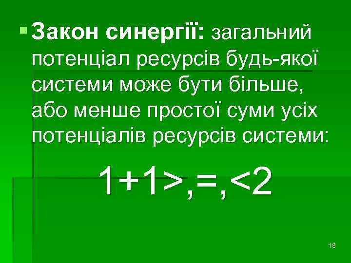 § Закон синергії: загальний потенціал ресурсів будь-якої системи може бути більше, або менше простої