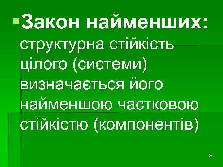 §Закон найменших: структурна стійкість цілого (системи) визначається його найменшою частковою стійкістю (компонентів) 21 