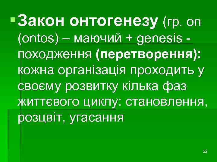 § Закон онтогенезу (гр. on (ontos) – маючий + genesis походження (перетворення): кожна організація