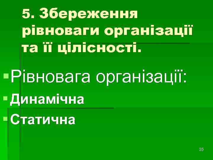 5. Збереження рівноваги організації та її цілісності. §Рівновага організації: § Динамічна § Статична 35