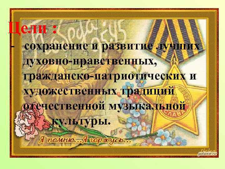 Цели : - сохранение и развитие лучших духовно-нравственных, гражданско-патриотических и художественных традиций отечественной музыкальной