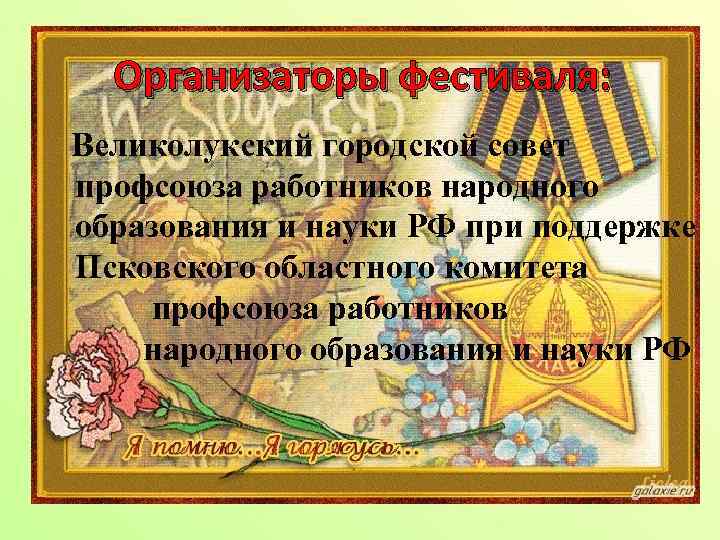 Организаторы фестиваля: Великолукский городской совет профсоюза работников народного образования и науки РФ при поддержке