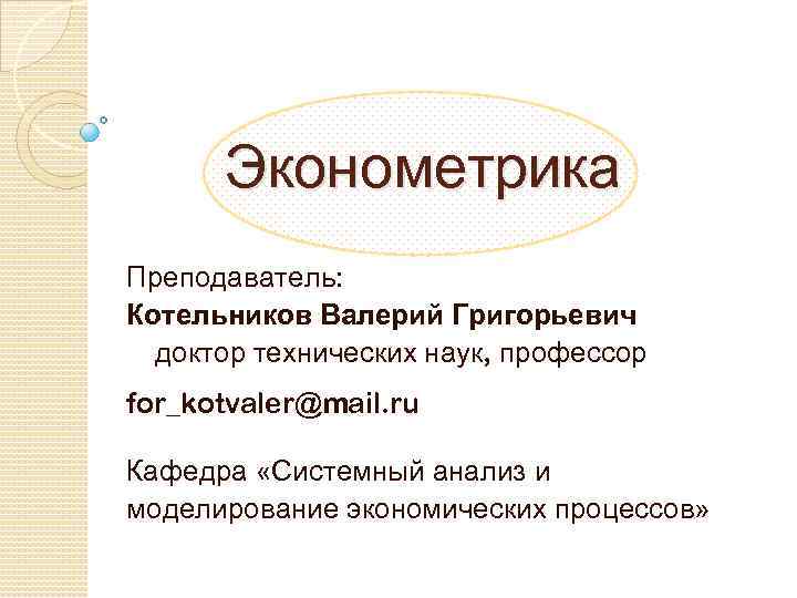 Эконометрика Преподаватель: Котельников Валерий Григорьевич доктор технических наук, профессор for_kotvaler@mail. ru Кафедра «Системный анализ