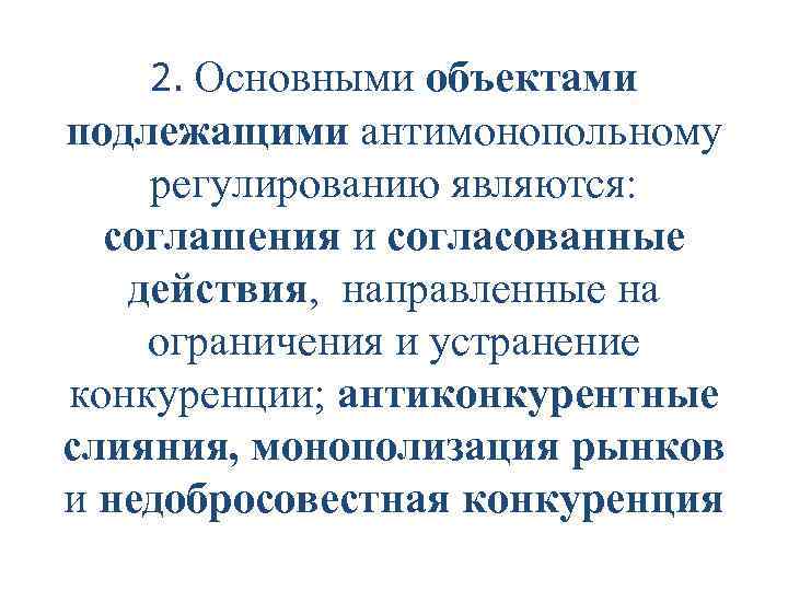 2. Основными объектами подлежащими антимонопольному регулированию являются: соглашения и согласованные действия, направленные на ограничения