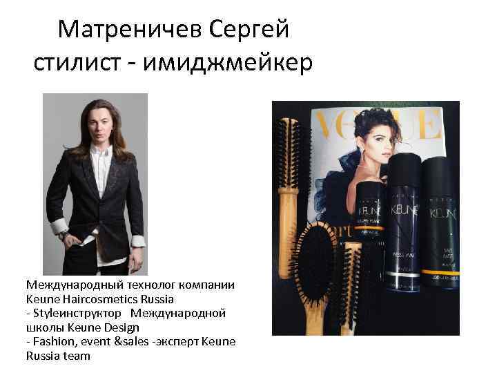 Матреничев Сергей стилист - имиджмейкер Международный технолог компании Keune Haircosmetics Russia - Styleинструктор Международной
