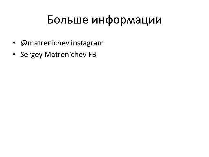 Больше информации • @matrenichev instagram • Sergey Matrenichev FB 