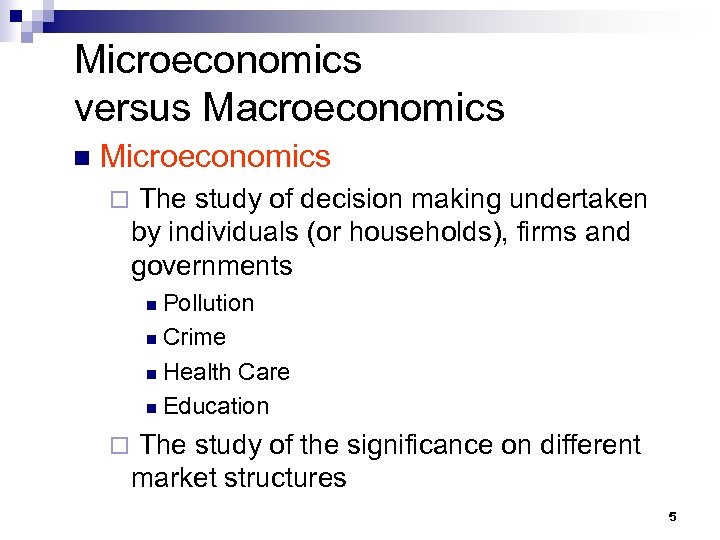Microeconomics versus Macroeconomics n Microeconomics ¨ The study of decision making undertaken by individuals