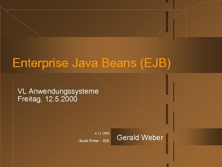 Enterprise Java Beans (EJB) VL Anwendungssysteme Freitag, 12. 5. 2000 4. 11. 1999 Gerald