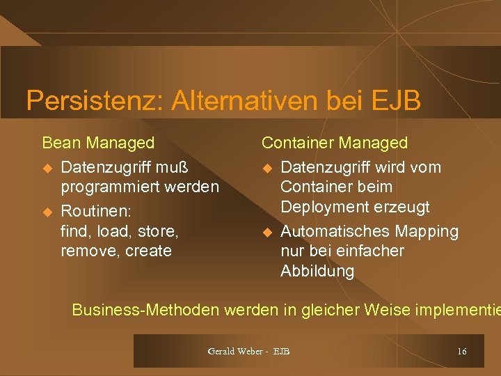 Persistenz: Alternativen bei EJB Bean Managed u Datenzugriff muß programmiert werden u Routinen: find,