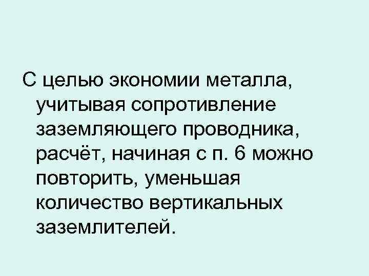 С целью экономии металла, учитывая сопротивление заземляющего проводника, расчёт, начиная с п. 6 можно