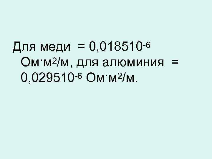 Для меди = 0, 018510 -6 Ом·м 2/м, для алюминия = 0, 029510 -6