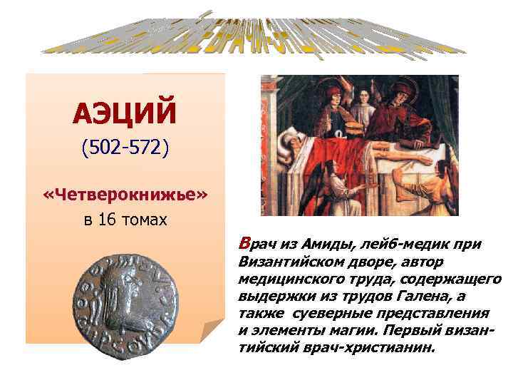 АЭЦИЙ (502 -572) «Четверокнижье» в 16 томах Врач из Амиды, лейб-медик при Византийском дворе,