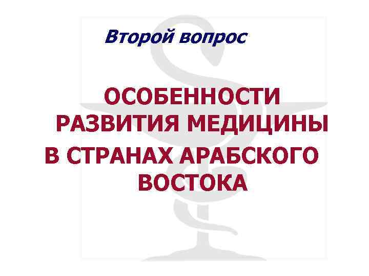 Второй вопрос ОСОБЕННОСТИ РАЗВИТИЯ МЕДИЦИНЫ В СТРАНАХ АРАБСКОГО ВОСТОКА 