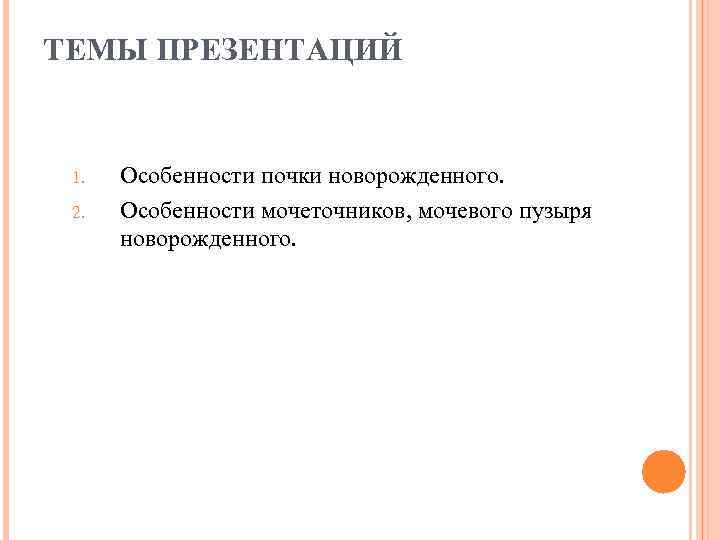 ТЕМЫ ПРЕЗЕНТАЦИЙ 1. 2. Особенности почки новорожденного. Особенности мочеточников, мочевого пузыря новорожденного. 