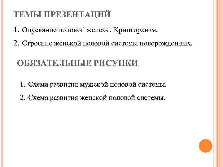 ТЕМЫ ПРЕЗЕНТАЦИЙ 1. Опускание половой железы. Крипторхизм. 2. Строение женской половой системы новорожденных. ОБЯЗАТЕЛЬНЫЕ