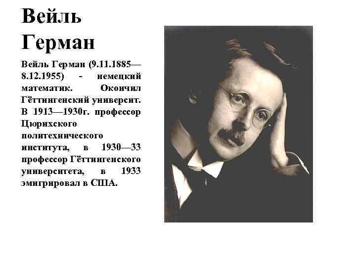 Вейль Герман (9. 11. 1885— 8. 12. 1955) - немецкий математик. Окончил Гёттингенский университ.