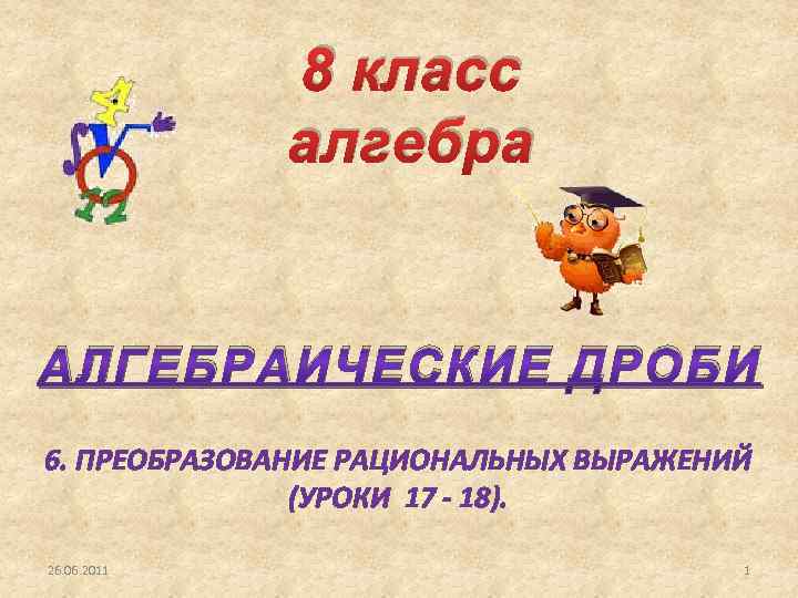 8 класс алгебра АЛГЕБРАИЧЕСКИЕ ДРОБИ 6. ПРЕОБРАЗОВАНИЕ РАЦИОНАЛЬНЫХ ВЫРАЖЕНИЙ (УРОКИ 17 - 18). 26.