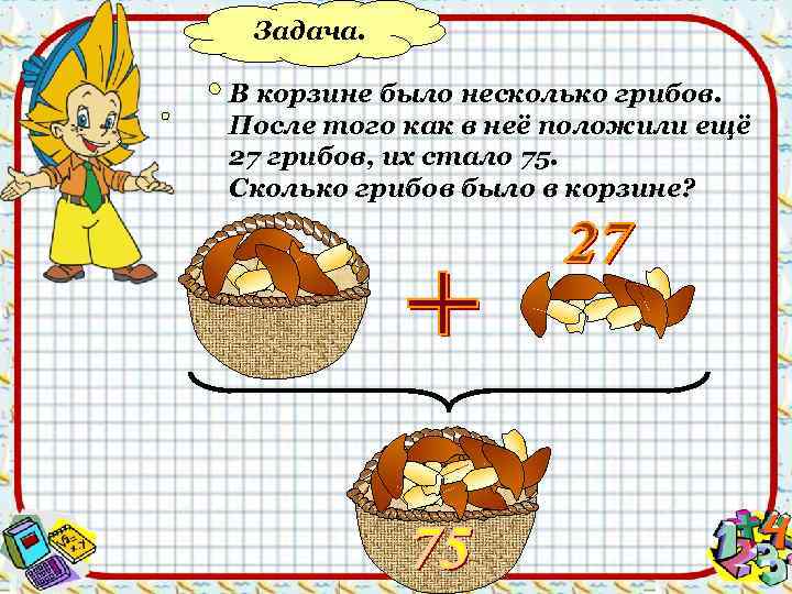 Задача. В корзине было несколько грибов. После того как в неё положили ещё 27