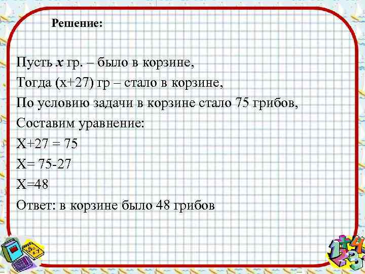 Решение: Пусть х гр. – было в корзине, Тогда (х+27) гр – стало в