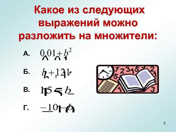  Какое из следующих выражений можно разложить на множители: А. Б. В. Г. 5