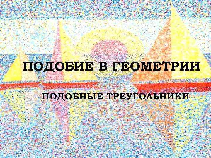 ПОДОБИЕ В ГЕОМЕТРИИ ПОДОБНЫЕ ТРЕУГОЛЬНИКИ 