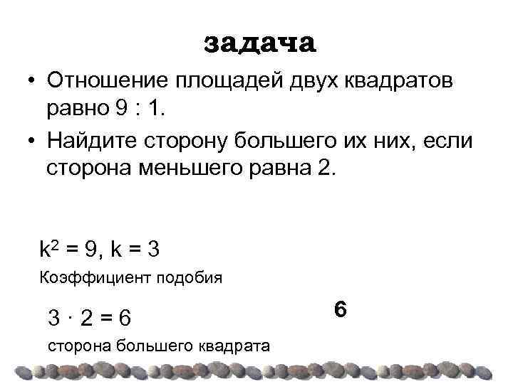 задача • Отношение площадей двух квадратов равно 9 : 1. • Найдите сторону большего