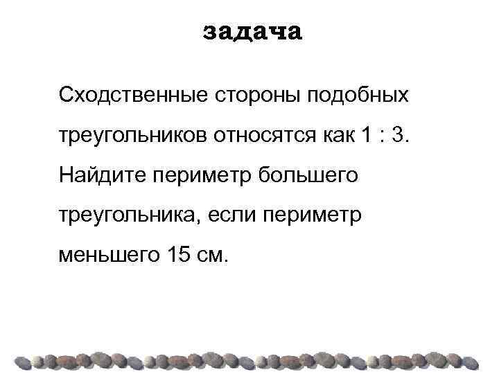 задача Сходственные стороны подобных треугольников относятся как 1 : 3. Найдите периметр большего треугольника,