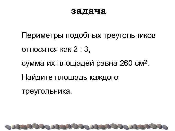 задача Периметры подобных треугольников относятся как 2 : 3, сумма их площадей равна 260