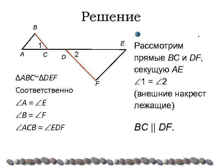 Решение B . E 1 A C D ΔABC~ΔDEF Соответственно A = E B