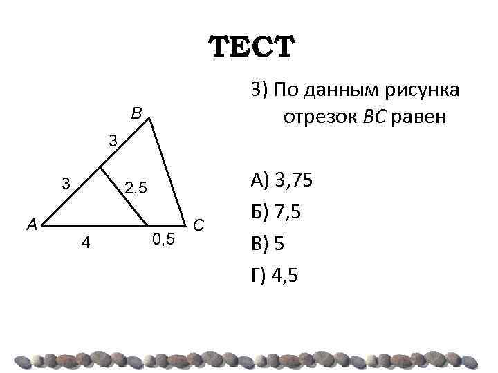 ТЕСТ 3) По данным рисунка отрезок BC равен В 3 3 А 2, 5