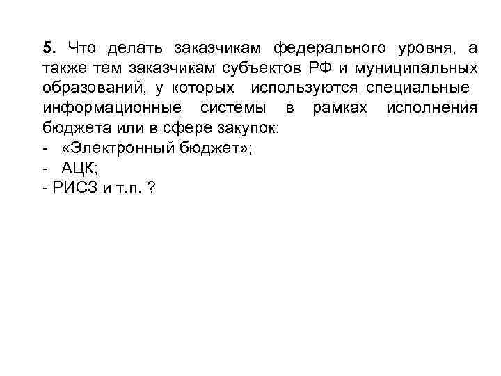 5. Что делать заказчикам федерального уровня, а также тем заказчикам субъектов РФ и муниципальных