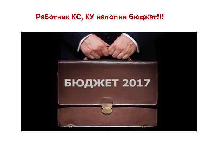 Работник КС, КУ наполни бюджет!!! 