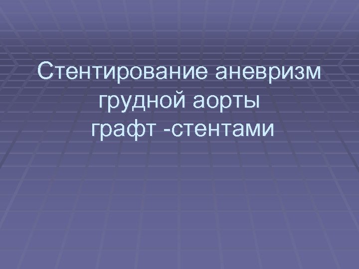 Стентирование аневризм грудной аорты графт -стентами 