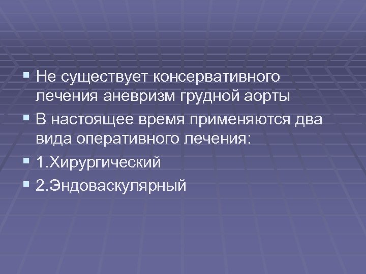 § Не существует консервативного лечения аневризм грудной аорты § В настоящее время применяются два