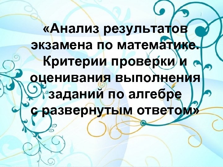  «Анализ результатов экзамена по математике. Критерии проверки и оценивания выполнения заданий по алгебре