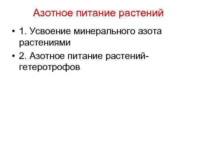 Азотное питание растений • 1. Усвоение минерального азота растениями • 2. Азотное питание растенийгетеротрофов
