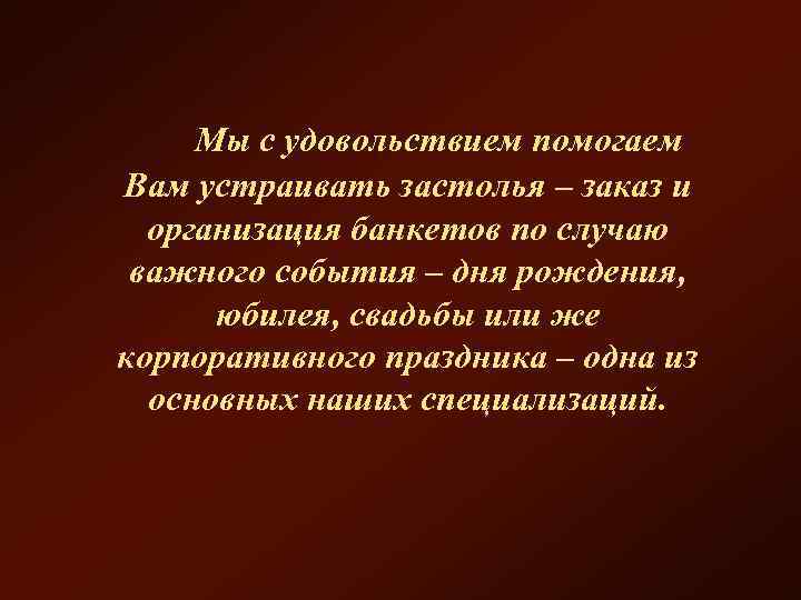  Мы с удовольствием помогаем Вам устраивать застолья – заказ и организация банкетов по
