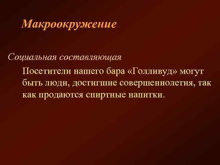 Макроокружение Социальная составляющая Посетители нашего бара «Голливуд» могут быть люди, достигшие совершеннолетия, так как