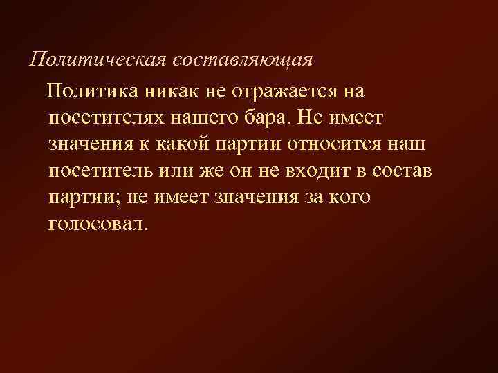 Политическая составляющая Политика никак не отражается на посетителях нашего бара. Не имеет значения к