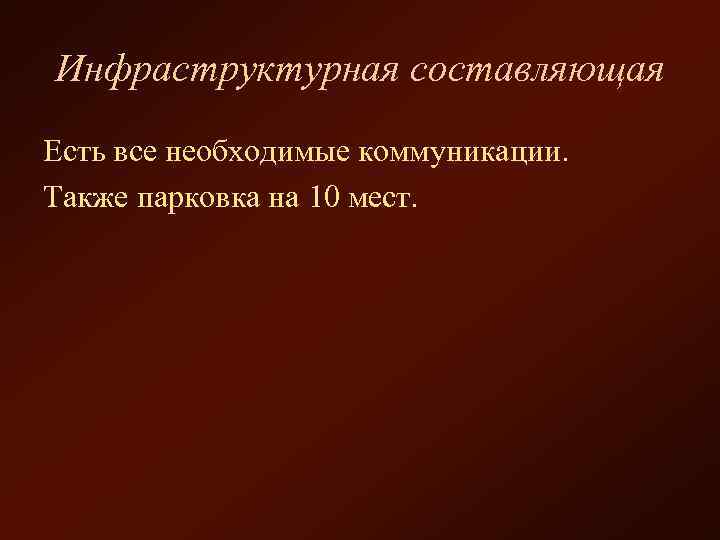 Инфраструктурная составляющая Есть все необходимые коммуникации. Также парковка на 10 мест. 