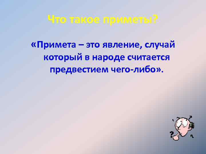 Что такое приметы? «Примета – это явление, случай который в народе считается предвестием чего-либо»