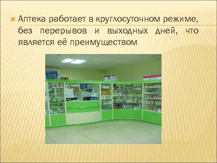  Аптека работает в круглосуточном режиме, без перерывов и выходных дней, что является её